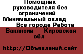 Помощник руководителя(без ограничений) › Минимальный оклад ­ 25 000 - Все города Работа » Вакансии   . Кировская обл.